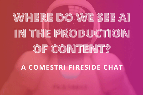 Where do we see AI in the production of content? A Comestri fireside chat