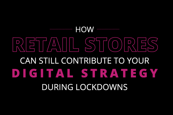 Title - how retail stores can still contribute to your digital strategy during lockdowns