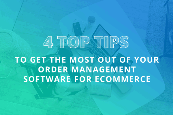 Title: 4 Tips to Get the Most Out of Your Order Management Software for Ecommerce
