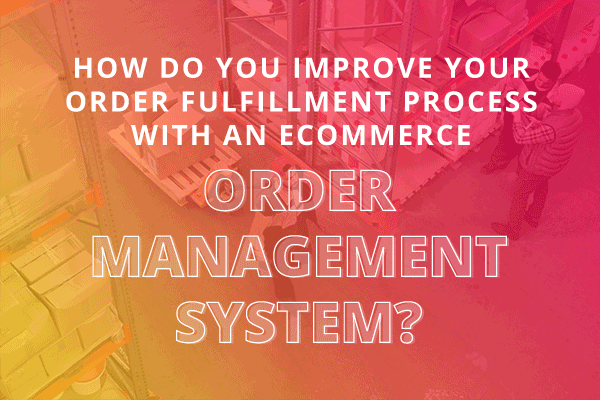Title: How do you improve your order fulfillment process with an ecommerce order management system?