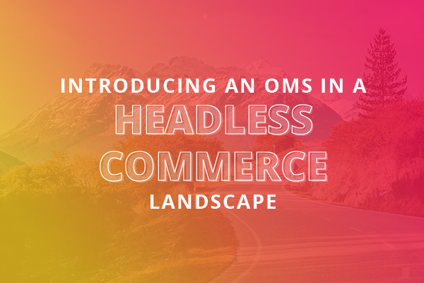 Title: Introducing an OMS in a Headless Commerce Landscape