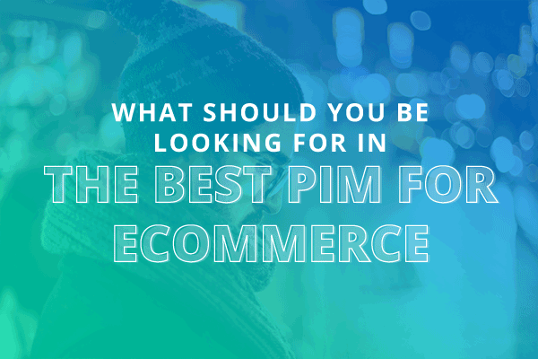 tITLE: What Should You Be Looking for in The Best PIM for Ecommerce