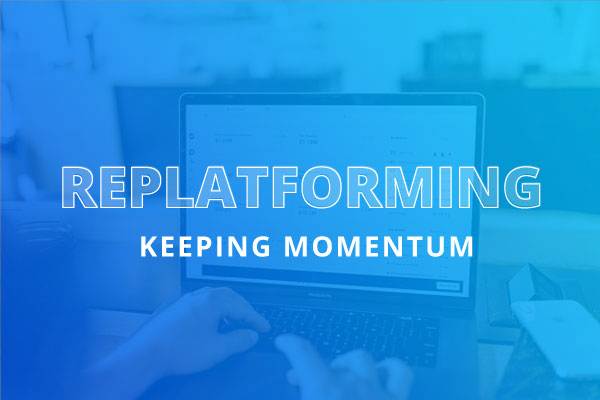 Replatforming - Keeping Momentum