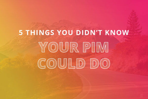 5 Things You Didn’t Know Your PIM Could Do